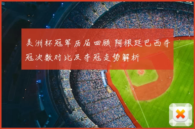 美洲杯冠军历届回顾 阿根廷巴西夺冠次数对比及夺冠走势解析