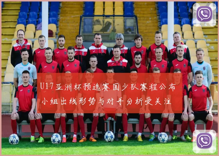 U17亚洲杯预选赛国少队赛程公布 小组出线形势与对手分析受关注