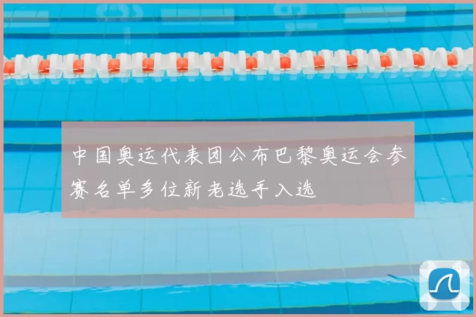 中国奥运代表团公布巴黎奥运会参赛名单多位新老选手入选