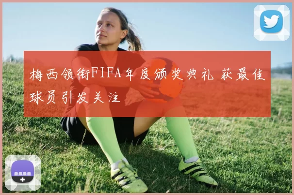 梅西领衔FIFA年度颁奖典礼 获最佳球员引发关注