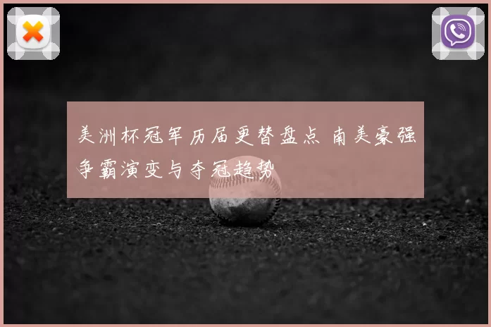 美洲杯冠军历届更替盘点 南美豪强争霸演变与夺冠趋势