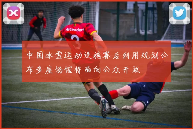 中国冰雪运动设施赛后利用规划公布多座场馆将面向公众开放