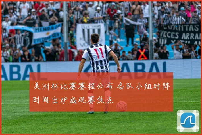 美洲杯比赛赛程公布 各队小组对阵时间出炉成观赛焦点