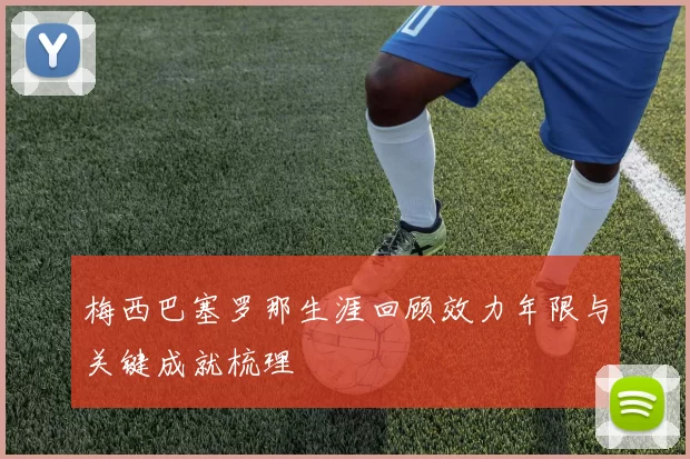 梅西巴塞罗那生涯回顾效力年限与关键成就梳理