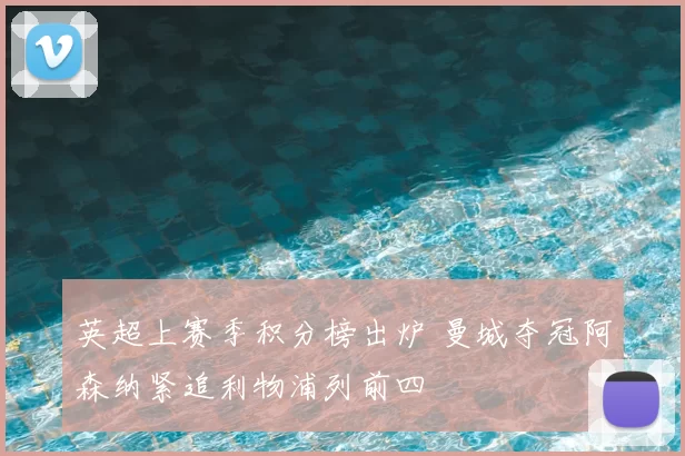 英超上赛季积分榜出炉 曼城夺冠阿森纳紧追利物浦列前四