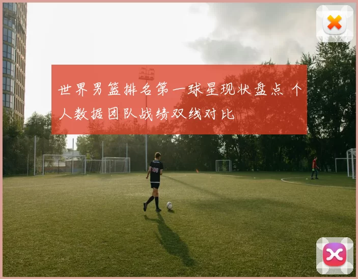 世界男篮排名第一球星现状盘点 个人数据团队战绩双线对比