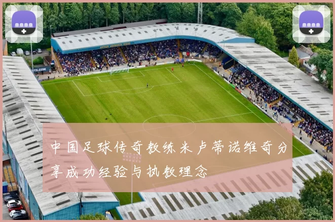 中国足球传奇教练米卢蒂诺维奇分享成功经验与执教理念