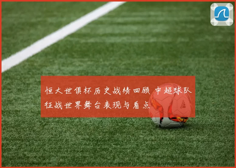 恒大世俱杯历史战绩回顾 中超球队征战世界舞台表现与看点