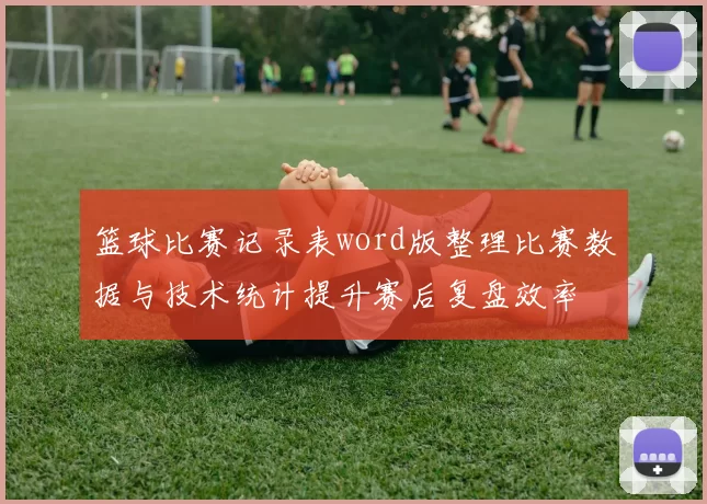 篮球比赛记录表word版整理比赛数据与技术统计提升赛后复盘效率