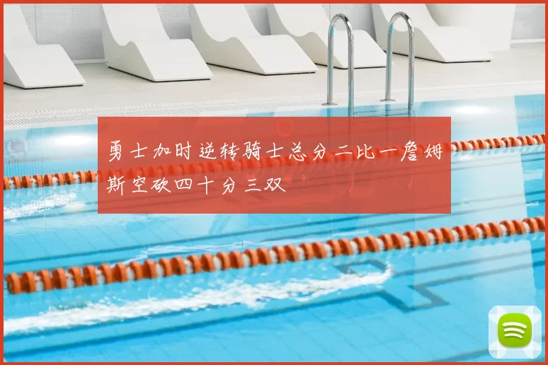 勇士加时逆转骑士总分二比一詹姆斯空砍四十分三双