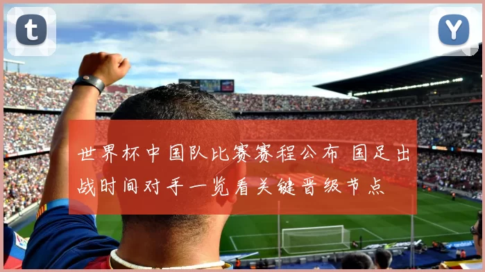 世界杯中国队比赛赛程公布 国足出战时间对手一览看关键晋级节点