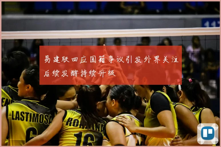 易建联回应国籍争议引发外界关注后续发酵持续升级