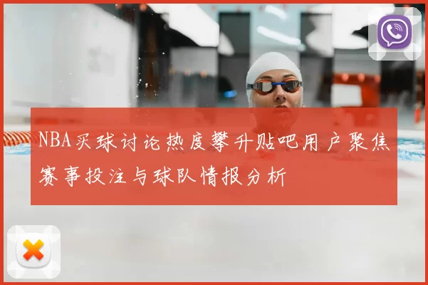 NBA买球讨论热度攀升贴吧用户聚焦赛事投注与球队情报分析