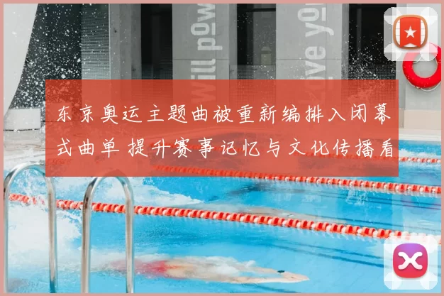 东京奥运主题曲被重新编排入闭幕式曲单 提升赛事记忆与文化传播看点