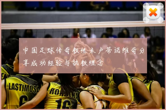 中国足球传奇教练米卢蒂诺维奇分享成功经验与执教理念