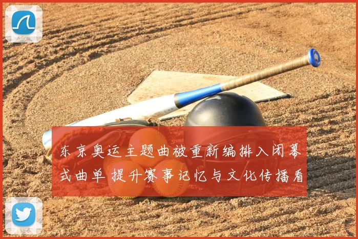 东京奥运主题曲被重新编排入闭幕式曲单 提升赛事记忆与文化传播看点
