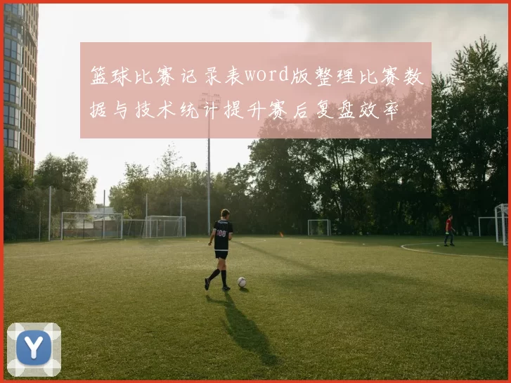 篮球比赛记录表word版整理比赛数据与技术统计提升赛后复盘效率