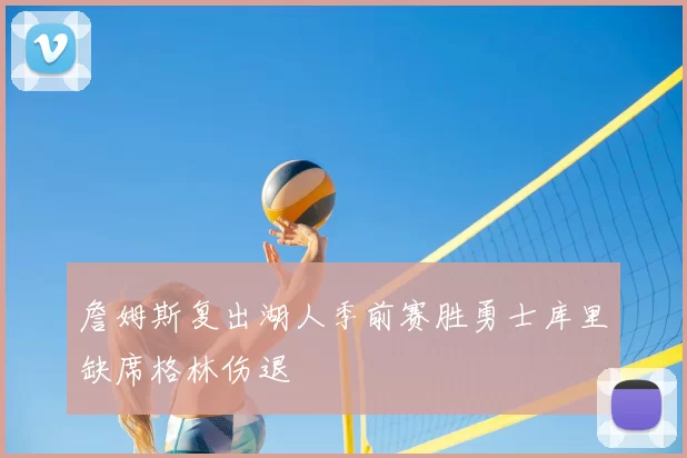 詹姆斯复出湖人季前赛胜勇士库里缺席格林伤退