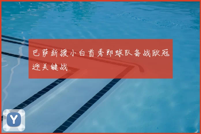 巴萨新援小白首秀即球队备战欧冠迎关键战