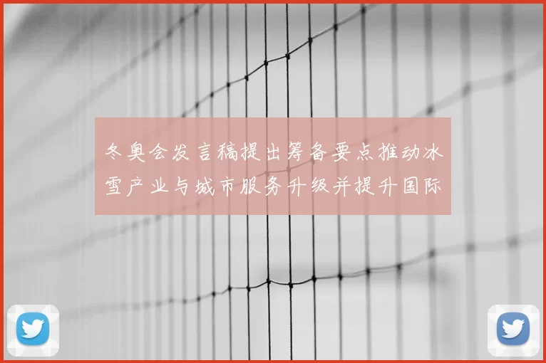 冬奥会发言稿提出筹备要点推动冰雪产业与城市服务升级并提升国际形象