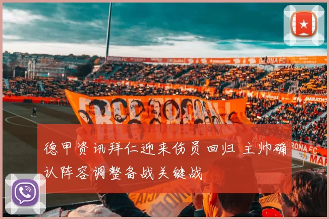 德甲资讯拜仁迎来伤员回归 主帅确认阵容调整备战关键战