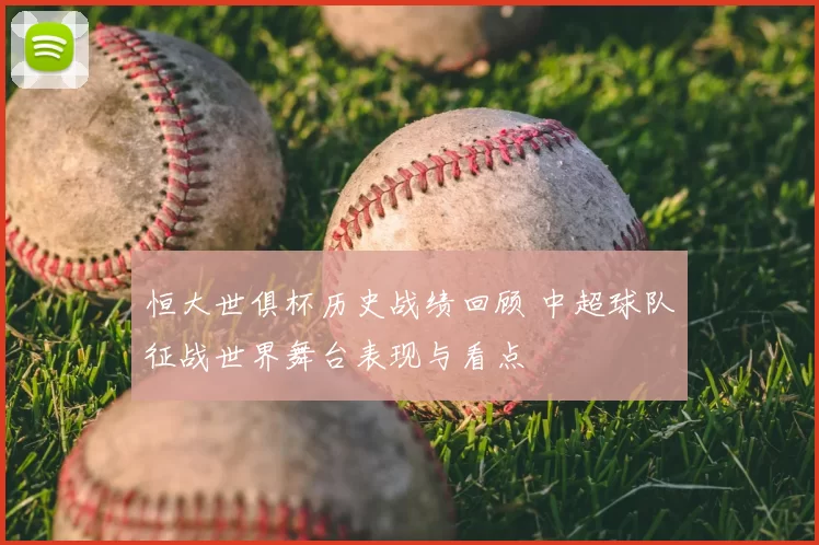 恒大世俱杯历史战绩回顾 中超球队征战世界舞台表现与看点
