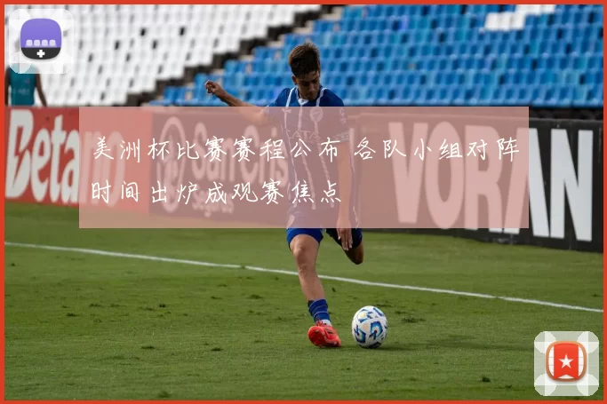 美洲杯比赛赛程公布 各队小组对阵时间出炉成观赛焦点