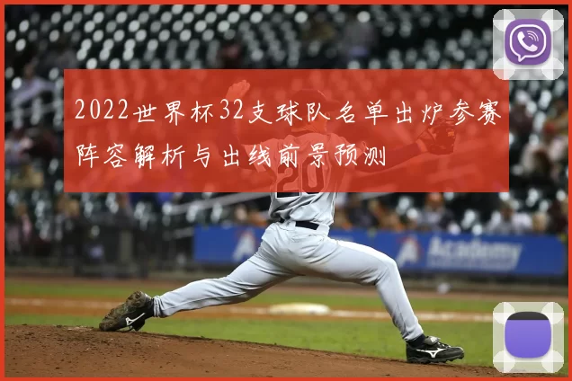 2022世界杯32支球队名单出炉参赛阵容解析与出线前景预测