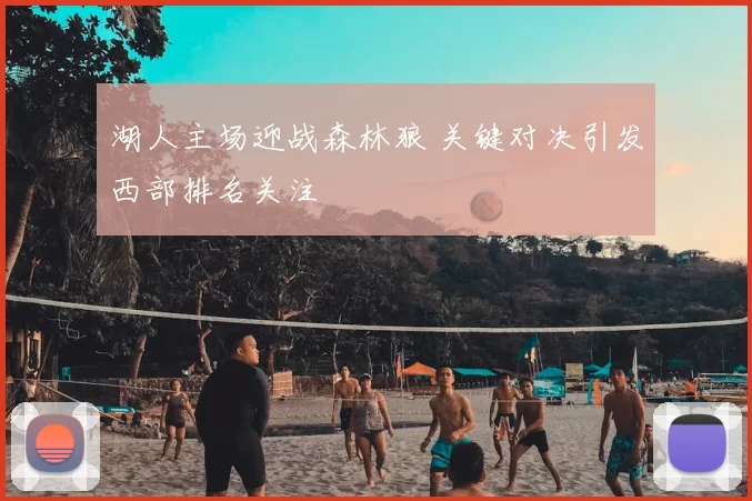 湖人主场迎战森林狼 关键对决引发西部排名关注