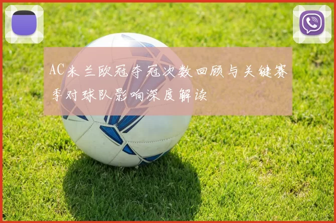 AC米兰欧冠夺冠次数回顾与关键赛季对球队影响深度解读