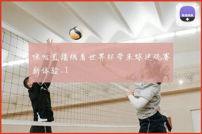 咪咕直播线看世界杯带来球迷观赛新体验_1