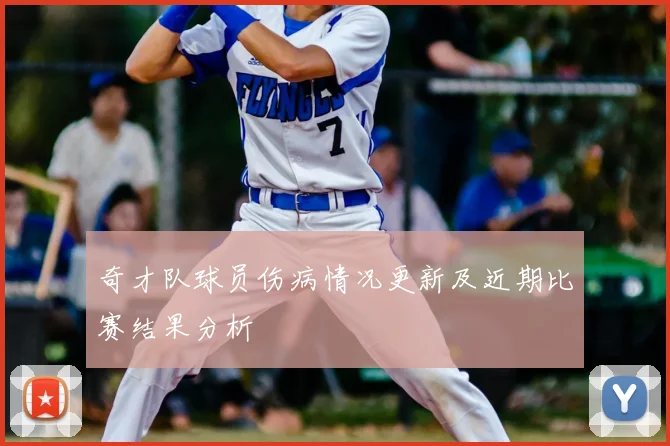 奇才队球员伤病情况更新及近期比赛结果分析