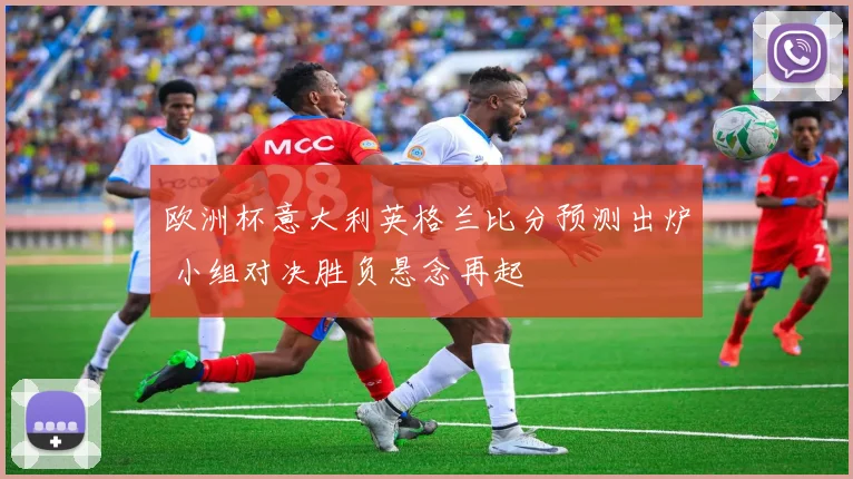 欧洲杯意大利英格兰比分预测出炉 小组对决胜负悬念再起