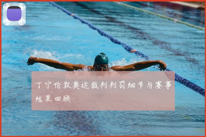 丁宁伦敦奥运裁判判罚细节与赛事结果回顾