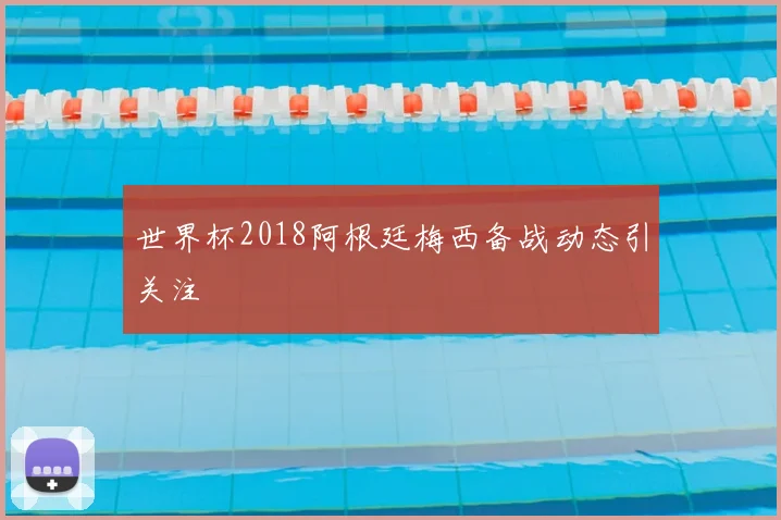 世界杯2018阿根廷梅西备战动态引关注