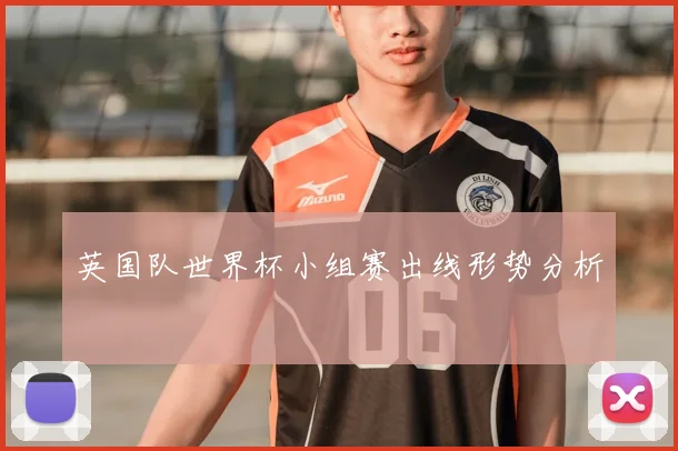 英国队世界杯小组赛出线形势分析