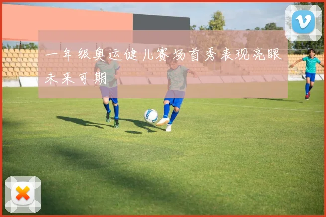 一年级奥运健儿赛场首秀表现亮眼未来可期