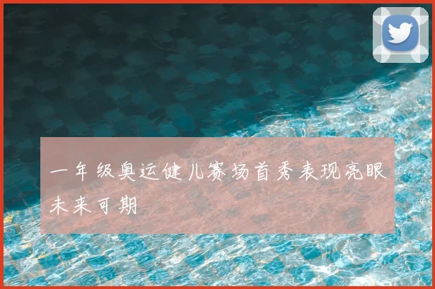 一年级奥运健儿赛场首秀表现亮眼未来可期