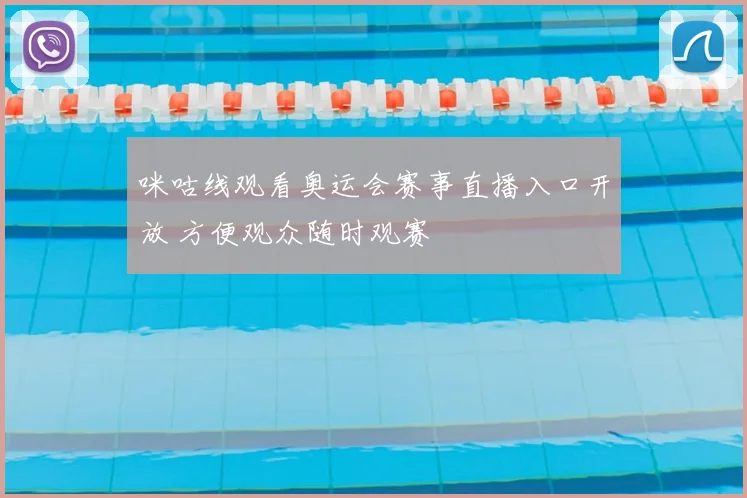 咪咕线观看奥运会赛事直播入口开放 方便观众随时观赛