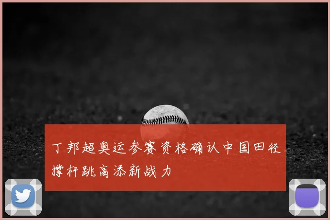 丁邦超奥运参赛资格确认中国田径撑杆跳高添新战力